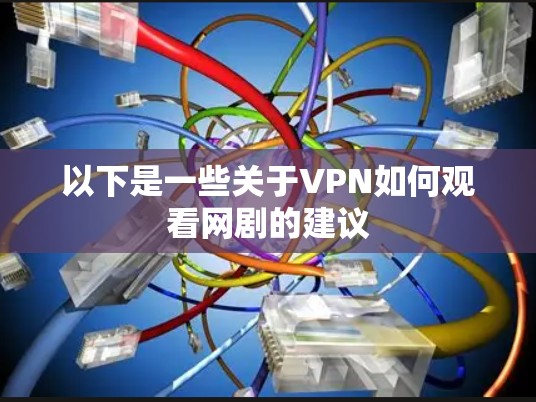 以下是一些关于VPN如何观看网剧的建议 以下是一些关于VPN如何观看网剧的建议