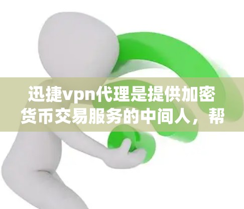 迅捷vpn代理是提供加密货币交易服务的中间人,帮助用户进行加密货币的交易。以下是对迅捷vpn代理的详细介绍