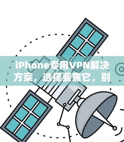 iPhone专用VPN解决方案，选择要靠它，别犹豫！