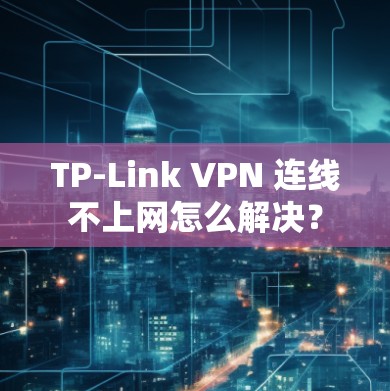 TP-Link VPN 连线不上网怎么解决?