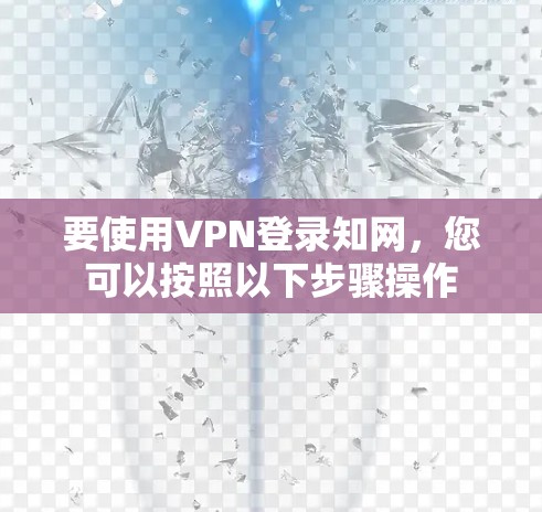 要使用VPN登录知网，您可以按照以下步骤操作