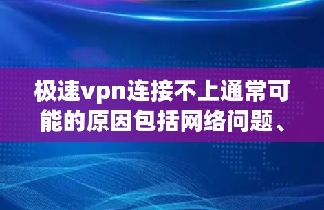 极速vpn连接不上通常可能的原因包括网络问题、VPN软件故障、电脑配置不当、服务问题或恶意软件等。以下是一些可能的解决方法 极速vpn连接不上通常可能的原因包括网络问题、VPN软件故障、电脑配置不当、服务问题或恶意软件等。以下是一些可能的解决方法
