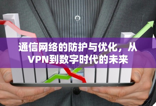 通信网络的防护与优化,从VPN到数字时代的未来 通信网络的防护与优化,从VPN到数字时代的未来