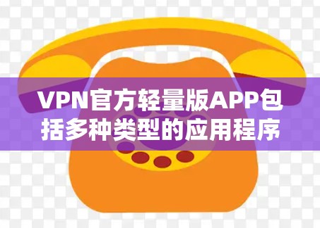 VPN官方轻量版APP包括多种类型的应用程序,旨在提供安全、便捷的VPN连接,同时优化性能以减少资源消耗。以下是一些常用的轻量版VPN应用