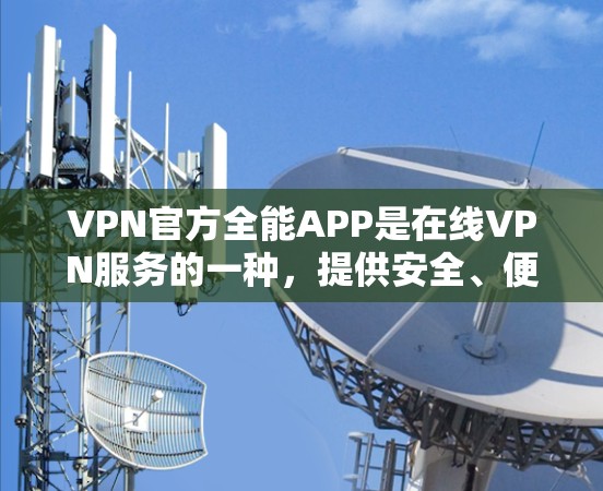 VPN官方全能APP是在线VPN服务的一种,提供安全、便捷的通信和数据传输功能。以下是关于VPN官方全能APP的详细信息