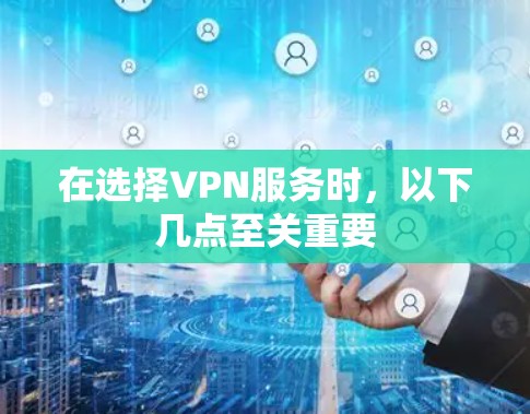 在选择VPN服务时，以下几点至关重要