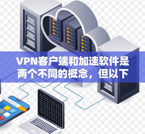 VPN客户端和加速软件是两个不同的概念，但以下是一些关于VPN加速客户端的推荐