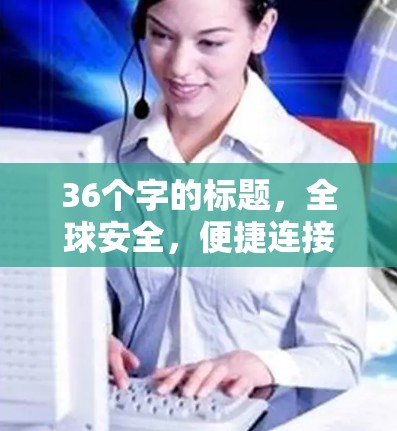 36个字的标题,全球安全,便捷连接,VPN官方版客户端助力您的VPN出行