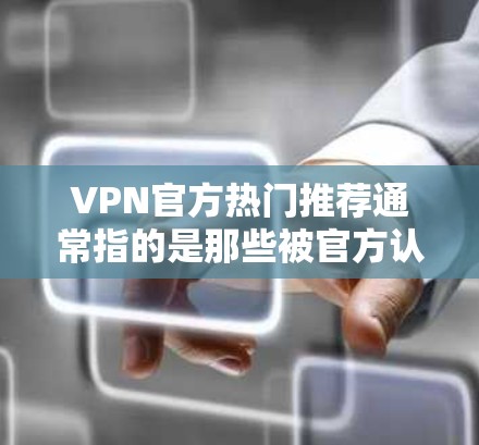 VPN官方热门推荐通常指的是那些被官方认证或由专业机构推荐的服务,这些服务通常具有较高的安全性、可靠性和丰富的功能。以下是一些常见的VPN推荐,供您参考