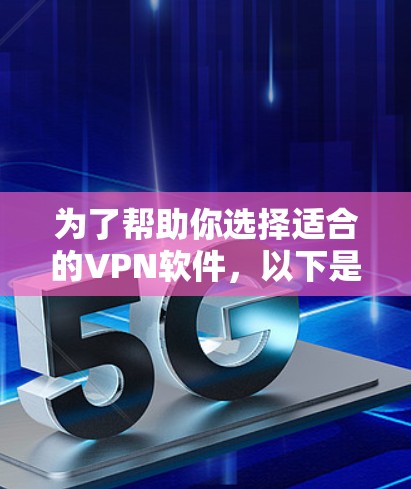 为了帮助你选择适合的VPN软件,以下是根据你的需求和可能的使用习惯整理出的推荐和比较 为了帮助你选择适合的VPN软件,以下是根据你的需求和可能的使用习惯整理出的推荐和比较