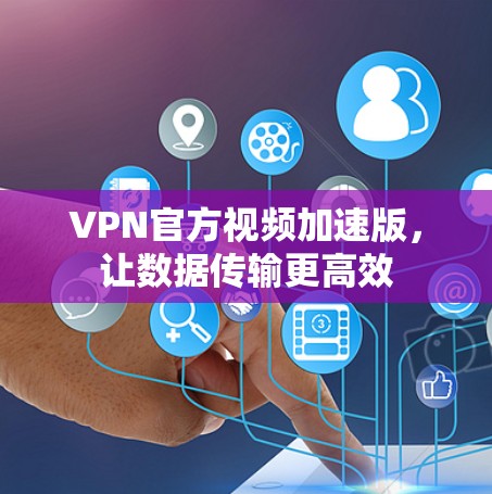 VPN官方视频加速版,让数据传输更高效 VPN官方视频加速版,让数据传输更高效