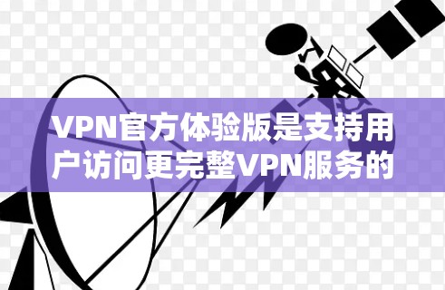 VPN官方体验版是支持用户访问更完整VPN服务的版本,通常需要通过官方渠道获取,比如通过VPN网站的官方网站或相关平台。以下是关于如何访问和使用官方体验版的详细步骤 VPN官方体验版是支持用户访问更完整VPN服务的版本,通常需要通过官方渠道获取,比如通过VPN网站的官方网站或相关平台。以下是关于如何访问和使用官方体验版的详细步骤