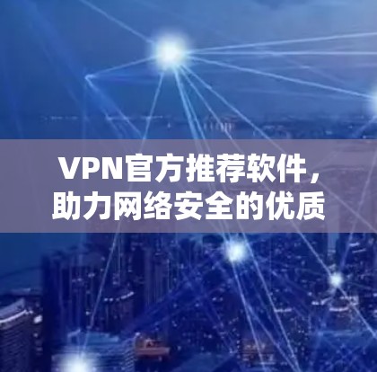 VPN官方推荐软件，助力网络安全的优质选择