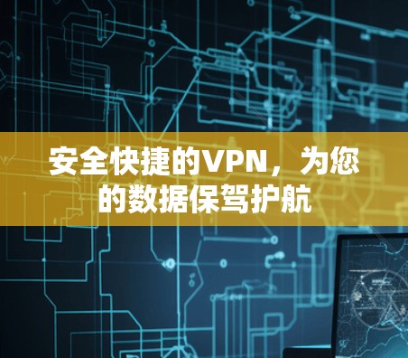 安全快捷的VPN,为您的数据保驾护航 安全快捷的VPN,为您的数据保驾护航