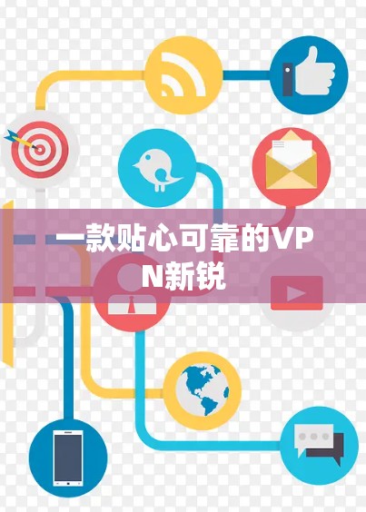 一款贴心可靠的VPN新锐 一款贴心可靠的VPN新锐
