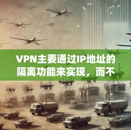 VPN主要通过IP地址的隔离功能来实现,而不是直接访问互联网。官方无法使用VPN访问互联网,因为它们依赖于IP地址来管理访问范围。以下是一些详细Explanation