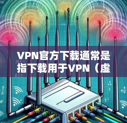 VPN官方下载通常是指下载用于VPN(虚拟网络连接)的软件。这些软件可以实现用户在本地连接到网络,访问其他国家或地区的网络服务,从而实现远程办公、视频会议、电子支付等目的 VPN官方下载通常是指下载用于VPN(虚拟网络连接)的软件。这些软件可以实现用户在本地连接到网络,访问其他国家或地区的网络服务,从而实现远程办公、视频会议、电子支付等目的