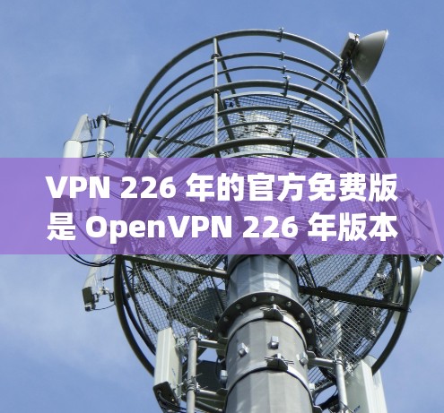 VPN 226 年的官方免费版是 OpenVPN 226 年版本，这是一个基于 OpenVPN 核心协议的免费VPN服务。它允许用户免费访问互联网，提供安全的网络连接