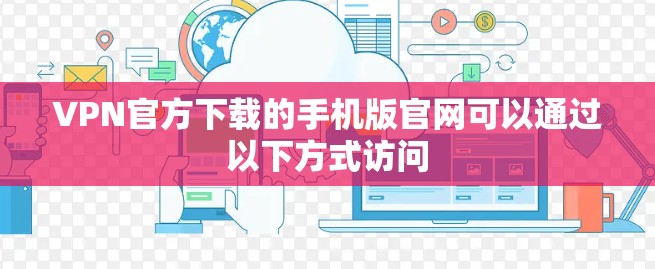 VPN官方下载的手机版官网可以通过以下方式访问
