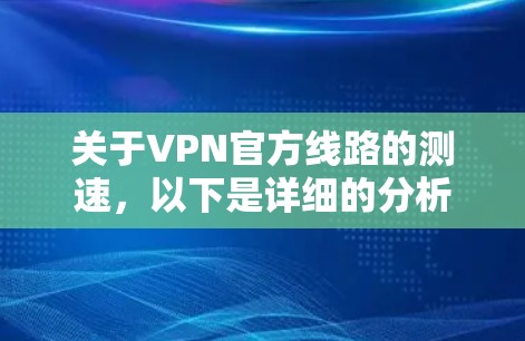 关于VPN官方线路的测速,以下是详细的分析