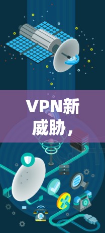 VPN新威胁,测试揭示网络攻击趋势
