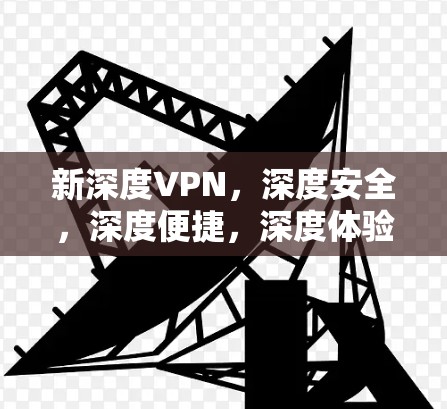 新深度VPN,深度安全,深度便捷,深度体验,深度安全!
