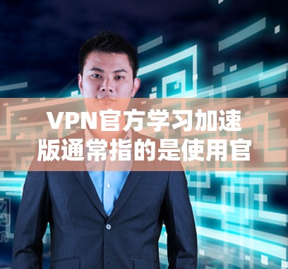 VPN官方学习加速版通常指的是使用官方提供的VPN服务,并通过优化工具或软件来提升VPN体验。以下是一些关于VPN官方学习加速版的建议和信息