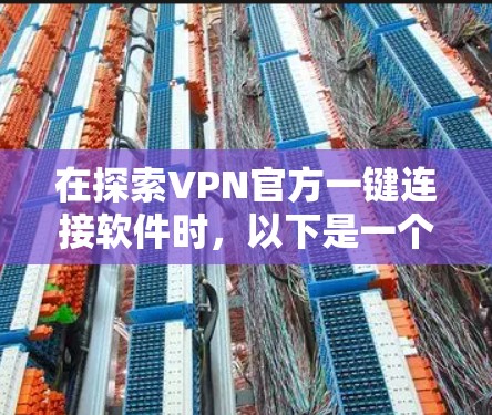 在探索VPN官方一键连接软件时,以下是一个详细的分析,帮助你做出明智的选择