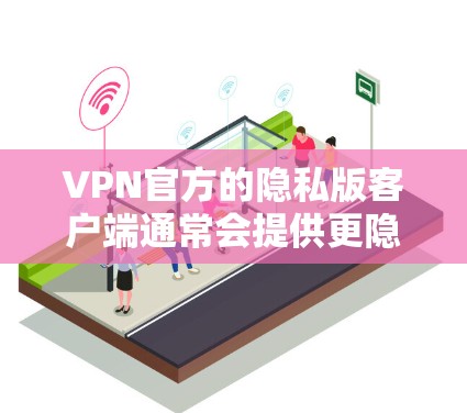 VPN官方的隐私版客户端通常会提供更隐蔽的访问功能,以增强用户的隐私保护。以下是一些可能的问题和解决方案