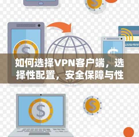 如何选择VPN客户端,选择性配置,安全保障与性能提升 如何选择VPN客户端,选择性配置,安全保障与性能提升