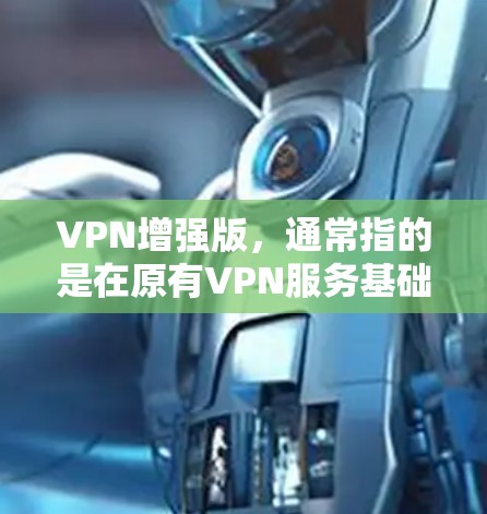 VPN增强版,通常指的是在原有VPN服务基础上,添加更多功能,以提升用户体验。这些增强版主要基于技术手段,比如更先进的加密算法、更高的网络连接、更强大的设备支持等。以下是关于VPN增强版的一些关键点 VPN增强版,通常指的是在原有VPN服务基础上,添加更多功能,以提升用户体验。这些增强版主要基于技术手段,比如更先进的加密算法、更高的网络连接、更强大的设备支持等。以下是关于VPN增强版的一些关键点