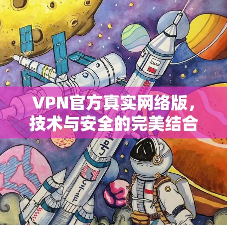 VPN官方真实网络版,技术与安全的完美结合 VPN官方真实网络版,技术与安全的完美结合