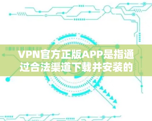 VPN官方正版APP是指通过合法渠道下载并安装的VPN软件,这些软件通常具有官方认证和用户评价,确保其安全性和稳定性。以下是如何获取或下载VPN的官方正版APP的建议 VPN官方正版APP是指通过合法渠道下载并安装的VPN软件,这些软件通常具有官方认证和用户评价,确保其安全性和稳定性。以下是如何获取或下载VPN的官方正版APP的建议