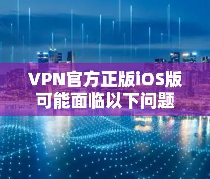 VPN官方正版iOS版可能面临以下问题