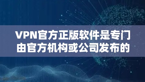VPN官方正版软件是专门由官方机构或公司发布的,旨在提供高安全性和专业的VPN服务。以下是关于这些软件的详细介绍 VPN官方正版软件是专门由官方机构或公司发布的,旨在提供高安全性和专业的VPN服务。以下是关于这些软件的详细介绍