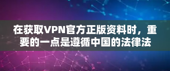 在获取VPN官方正版资料时,重要的一点是遵循中国的法律法规,确保下载内容合法合规。以下是一些注意事项和建议