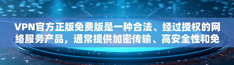 VPN官方正版免费版是一种合法、经过授权的网络服务产品,通常提供加密传输、高安全性和免费使用功能。以下是关于这种产品的详细信息 VPN官方正版免费版是一种合法、经过授权的网络服务产品,通常提供加密传输、高安全性和免费使用功能。以下是关于这种产品的详细信息