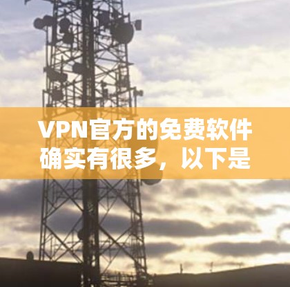 VPN官方的免费软件确实有很多,以下是一些最新的推荐 VPN官方的免费软件确实有很多,以下是一些最新的推荐