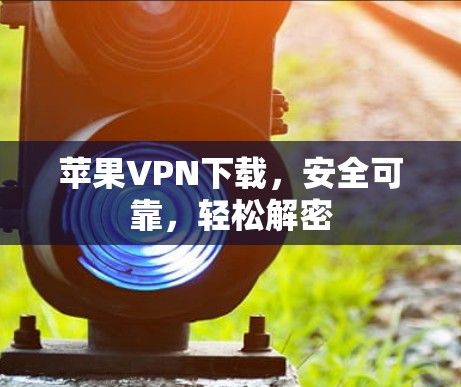 苹果VPN下载，安全可靠，轻松解密