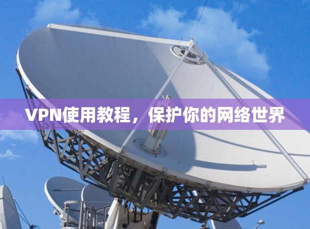VPN使用教程，保护你的网络世界