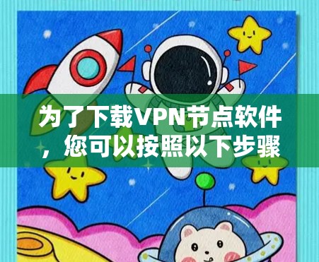 为了下载VPN节点软件，您可以按照以下步骤进行