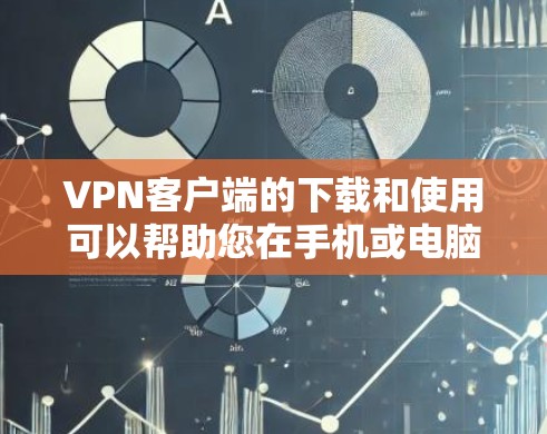 VPN客户端的下载和使用可以帮助您在手机或电脑上进行VPN，同时保护您的隐私和数据。以下是一些常见的VPN客户端下载步骤
