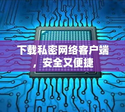 下载私密网络客户端，安全又便捷