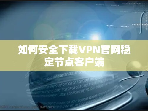 如何安全下载VPN官网稳定节点客户端