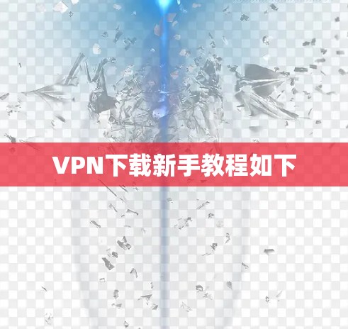 VPN下载新手教程如下 VPN下载新手教程如下