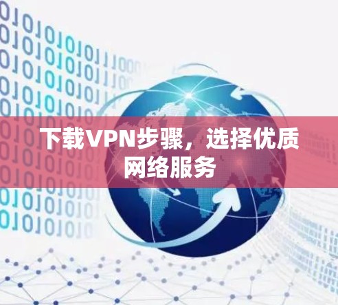下载VPN步骤,选择优质网络服务 下载VPN步骤,选择优质网络服务
