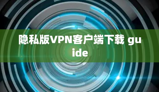 隐私版VPN客户端下载 guide 隐私版VPN客户端下载 guide