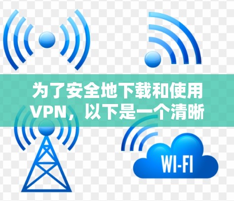为了安全地下载和使用VPN，以下是一个清晰的步骤指南