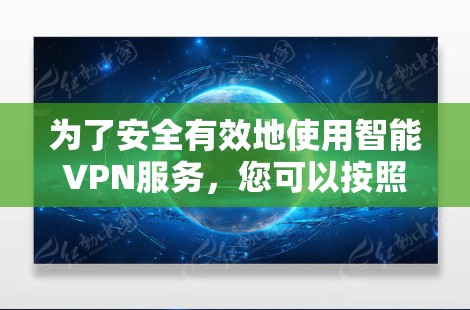 为了安全有效地使用智能VPN服务,您可以按照以下步骤操作 为了安全有效地使用智能VPN服务,您可以按照以下步骤操作