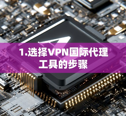 1.选择VPN国际代理工具的步骤 1.选择VPN国际代理工具的步骤